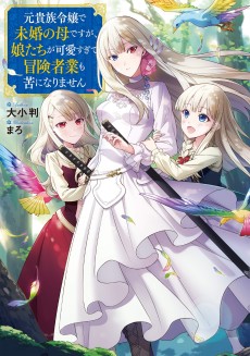 元貴族令嬢で未婚の母ですが、 娘たちが可愛すぎて冒険者業も苦になりません