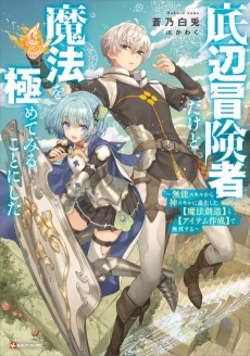 底辺冒険者だけど魔法を極めてみることにした ～無能スキルから神スキルに進化した【魔法創造】と【アイテム作成】で無双する～