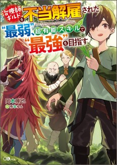 治療師ギルドを不当解雇された“最弱"、超有能スキルで“最強"を目指す