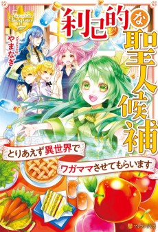 利己的な聖人候補―とりあえず異世界でワガママさせてもらいます