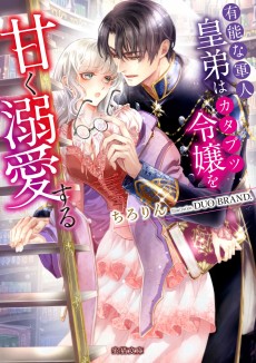 有能な軍人皇弟はカタブツ令嬢を甘く溺愛する 