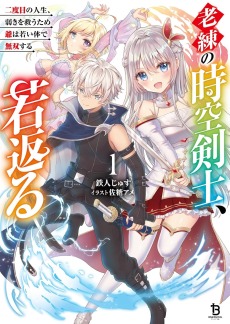 老練の時空剣士、若返る ～二度目の人生、弱きを救うため爺は若い体で無双する～