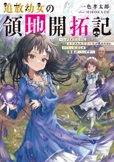 追放幼女の領地開拓記～シナリオ開始前に追放された悪役令嬢が民のためにやりたい放題した結果がこちらです～