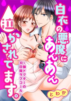 白衣の悪魔にあんあん泣かされてます。～狼ドクターの30日間ラブコール～