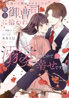 人違いで解雇されましたが、極上御曹司に拾われ溺愛されたので幸せです！