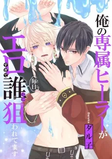 俺の専属ヒーラーがエロすぎて毎日誰かに狙われてます