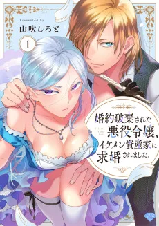 婚約破棄された悪役令嬢、イケメン資産家に求婚されました。