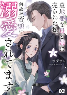 意地悪な母と姉に売られた私。何故か若頭に溺愛されてます