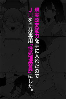 現実改変能力を手に入れて、J◯を自分専用「性処理委員」にする。