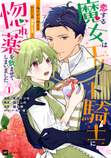 恋する魔女はエリート騎士に惚れ薬を飲ませてしまいました ～偽りから始まるわたしの溺愛生活～