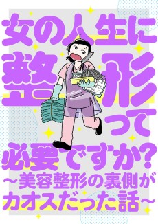 女の人生に整形って必要ですか？～美容整形の裏側がカオスだった話～