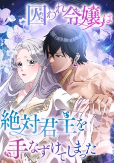 囚われ令嬢は絶対君主を手なずけてしまった