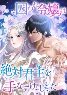 囚われ令嬢は絶対君主を手なずけてしまった