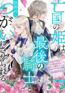 亡国の姫は最後の騎士と強制的につがいにさせられる 伯爵令嬢は犬猿の仲のエリート騎士と強制的につがいにさせられる