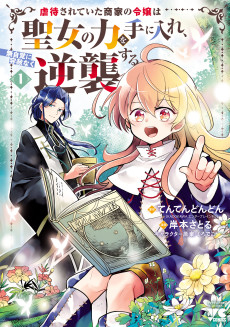 虐待されていた商家の令嬢は聖女の力を手に入れ、無自覚に容赦なく逆襲する