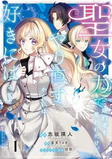 聖女の力で婚約者を奪われたけど、やり直すからには好きにはさせない