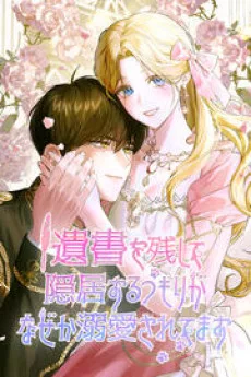 遺書を残して隠居するつもりがなぜか溺愛されてます