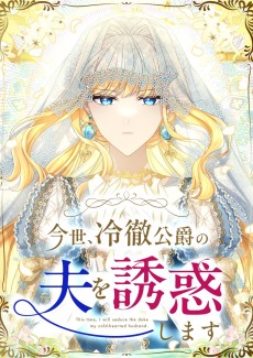 今世、冷徹公爵の夫を誘惑します