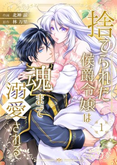 捨てられた侯爵令嬢は魂まで溺愛される