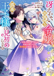 冴えない加護持ち令嬢、孤高の王子様に見初められる～美貌の妹に言いなりの家族を捨てたら、真の能力が開花しました～