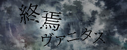 終焉ヴァニタス