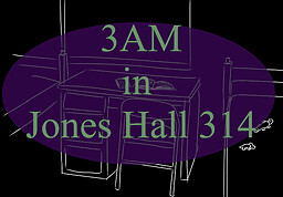 3am in Jones Hall 314