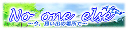 No one else After　～今、思い出の場所で～