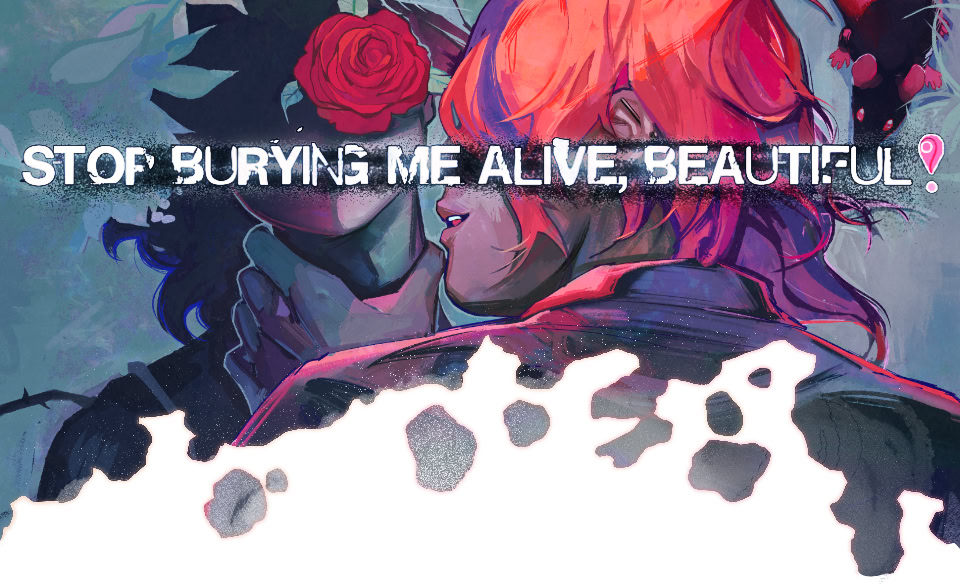 STOP BURYING ME ALIVE, BEAUTIFUL!