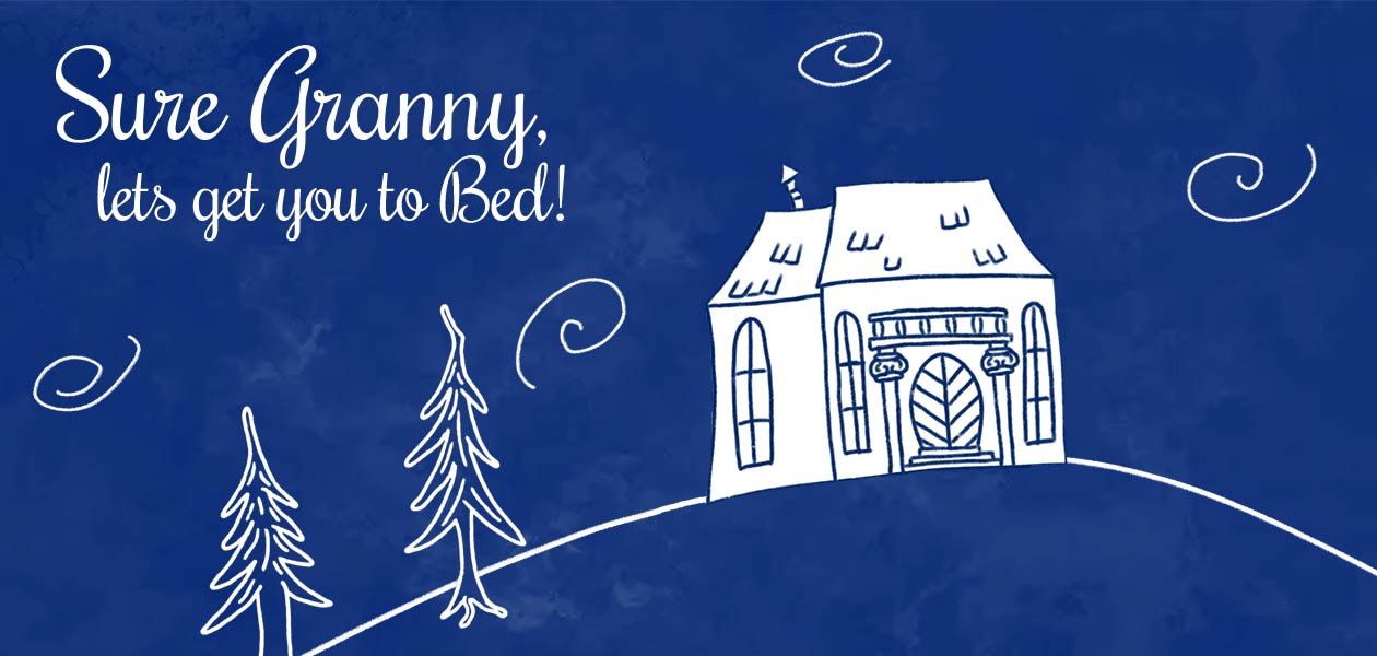 Sure Granny, let's get you to bed.