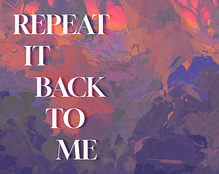 REPEAT IT BACK TO ME