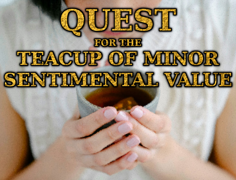 Quest for the Teacup of Minor Sentimental Value