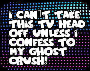 I Can't Take This TV Head Off Unless I Confess to My Ghost Crush!