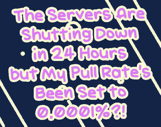 The Servers Are Shutting Down in 24 Hours but My Pull Rate's Been Set to 0.0001%?!